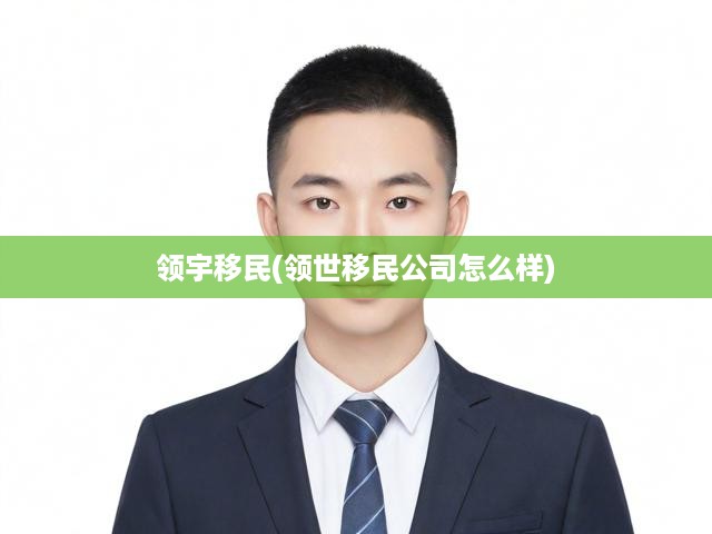 領(lǐng)宇移民(領(lǐng)世移民公司怎么樣)