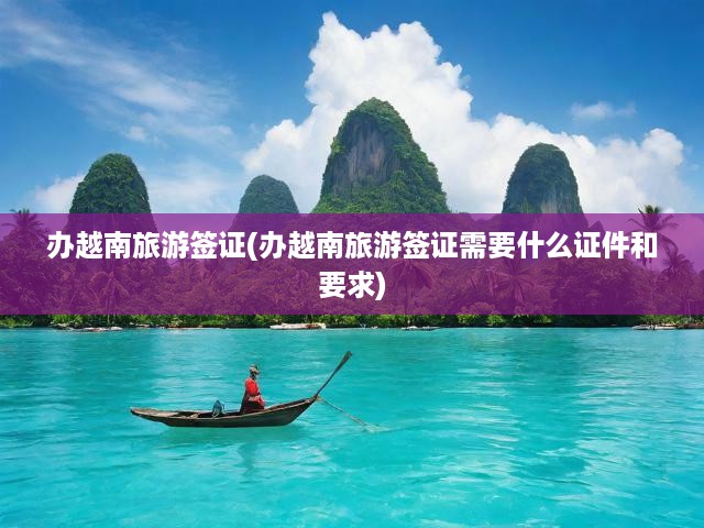 越南旅游簽證辦理攻略，必備證件與申請(qǐng)要求全解析
