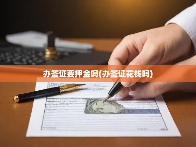 深度解析，簽證辦理全攻略，流程、費(fèi)用、押金明細(xì)大揭秘