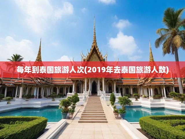 每年到泰國旅游人次(2019年去泰國旅游人數(shù))