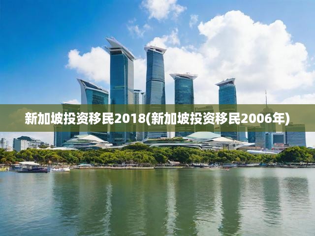 新加坡投資移民2018(新加坡投資移民2006年)