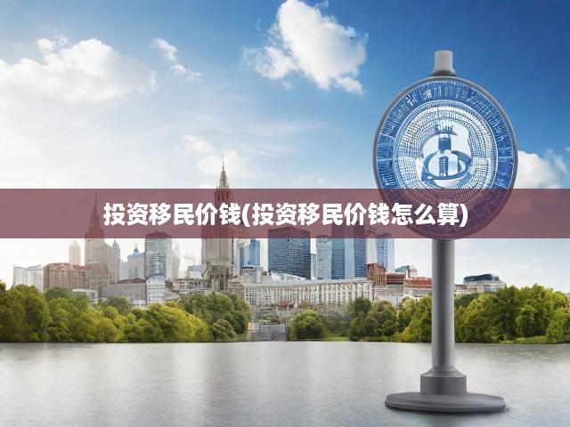 投資移民費(fèi)用揭秘，計(jì)算方法與詳細(xì)費(fèi)用構(gòu)成全解析