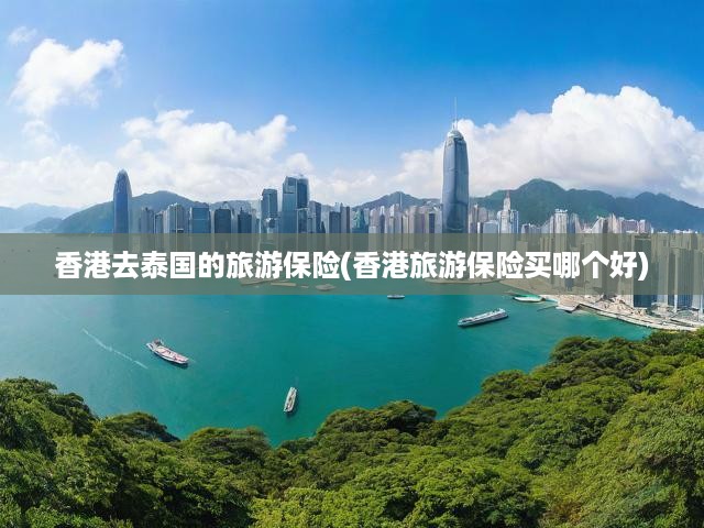 香港去泰國(guó)的旅游保險(xiǎn)(香港旅游保險(xiǎn)買哪個(gè)好)