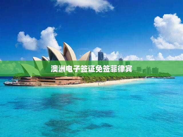 澳洲電子簽證助力菲律賓免簽，開(kāi)啟兩國(guó)便捷旅行新時(shí)代！