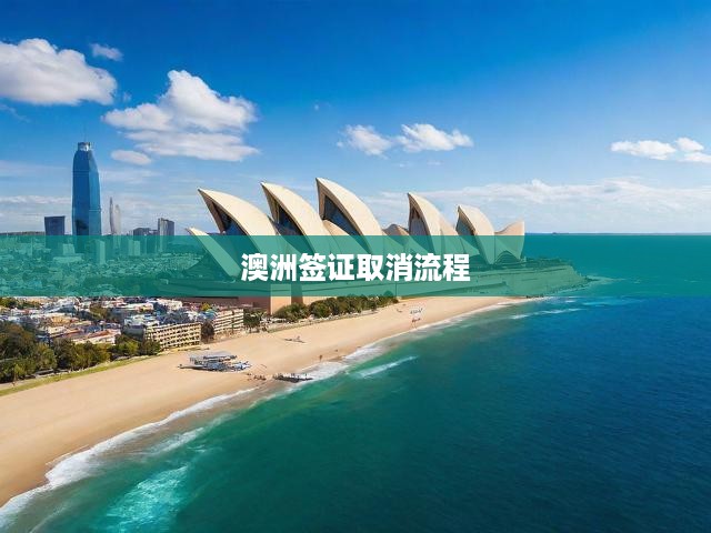 澳洲簽證取消全解析，詳細(xì)步驟、關(guān)鍵提示與流程攻略