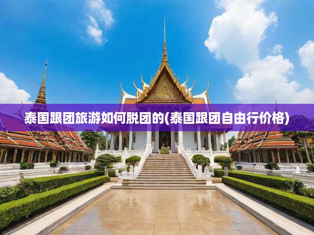 泰國跟團旅游如何脫團的(泰國跟團自由行價格)