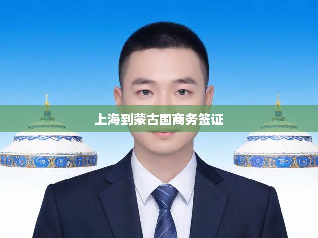 上海到蒙古國(guó)商務(wù)簽證