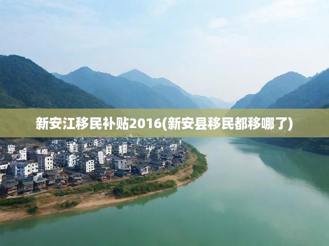 新安江移民補(bǔ)貼2016(新安縣移民都移哪了)