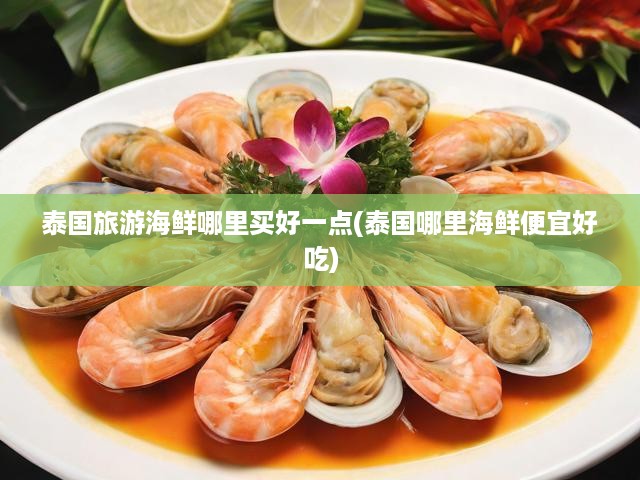 泰國(guó)旅游海鮮哪里買(mǎi)好一點(diǎn)(泰國(guó)哪里海鮮便宜好吃)