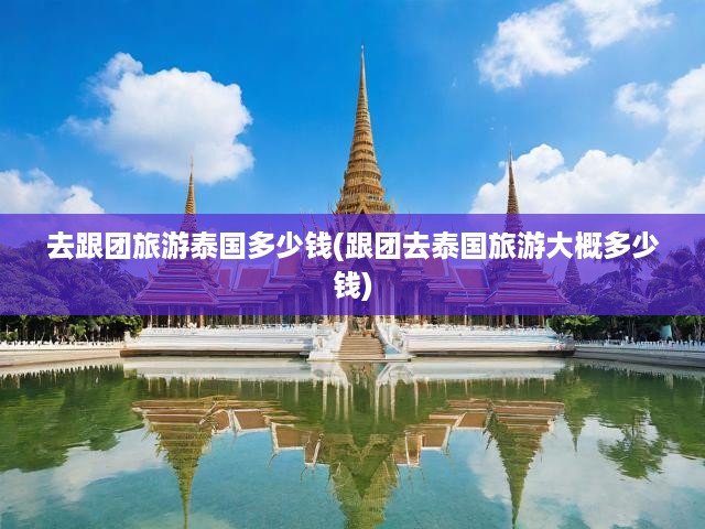 泰國跟團游費用大揭秘，全面解析團費構成與預算攻略