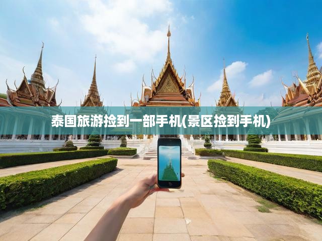 泰國旅游撿到一部手機(景區(qū)撿到手機)