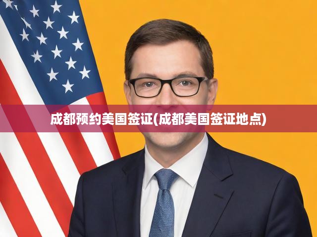 成都美國簽證預(yù)約全攻略，詳述簽證點與申請步驟
