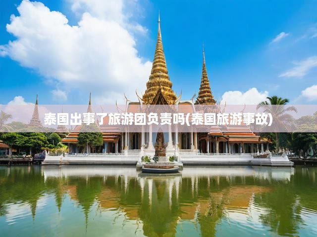 泰國(guó)旅游團(tuán)事故頻發(fā)，深度剖析責(zé)任歸屬與旅游團(tuán)安全監(jiān)管困境