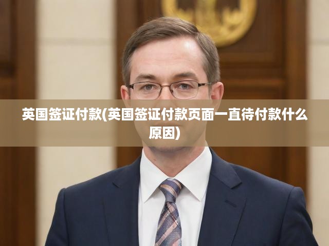 英國簽證支付難題解析，待付款頁面反復(fù)顯現(xiàn)的根源及解決方案全揭秘