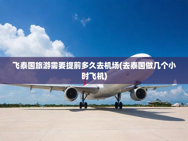 泰國(guó)之旅攻略，機(jī)場(chǎng)行程規(guī)劃，飛行時(shí)長(zhǎng)揭秘，輕松暢游泰國(guó)！