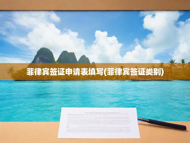菲律賓簽證申請表填寫(菲律賓簽證類別)
