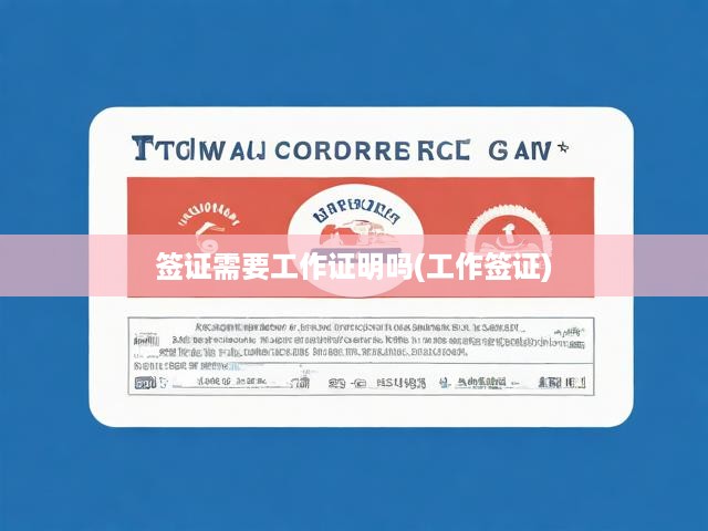 工作證明攻略，簽證申請必備工作簽證指南與關(guān)鍵要點解析