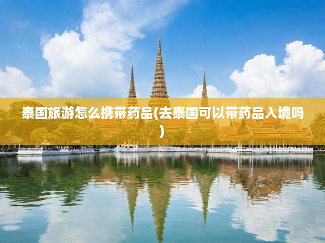 泰國(guó)行必備，入境藥品指南與最新旅游政策解讀