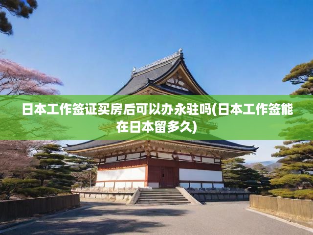 日本工作簽證購(gòu)房即可獲永駐資格，簽證時(shí)長(zhǎng)與定居條件全面解讀