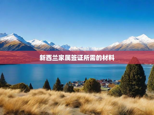 新西蘭家屬簽證申請全攻略，材料、流程、條件一網(wǎng)打盡
