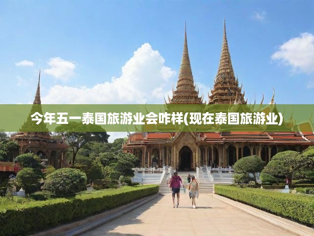五一泰國(guó)旅游市場(chǎng)展望，現(xiàn)狀解析與未來(lái)趨勢(shì)前瞻