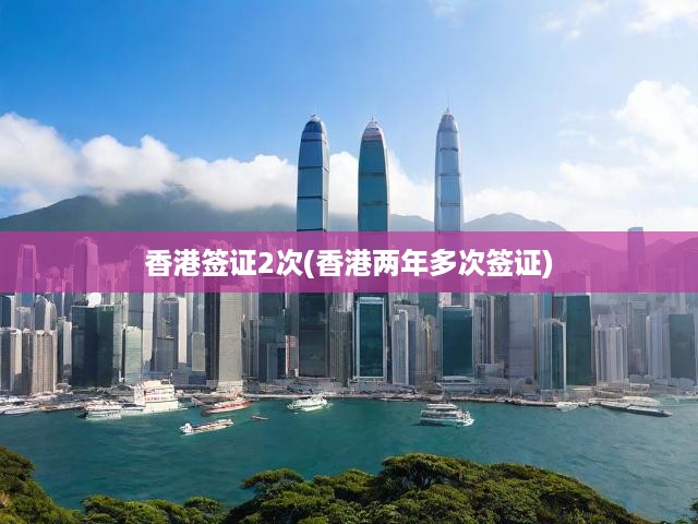 香港簽證攻略，全面解析多次簽證申請流程、條件與優(yōu)勢