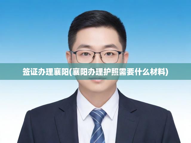 襄陽護(hù)照簽證辦理攻略，詳盡材料清單與申請(qǐng)流程解析