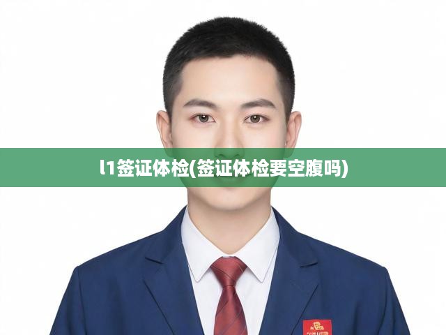 L-1簽證體檢攻略，詳細(xì)流程、注意事項(xiàng)及空腹準(zhǔn)備指南