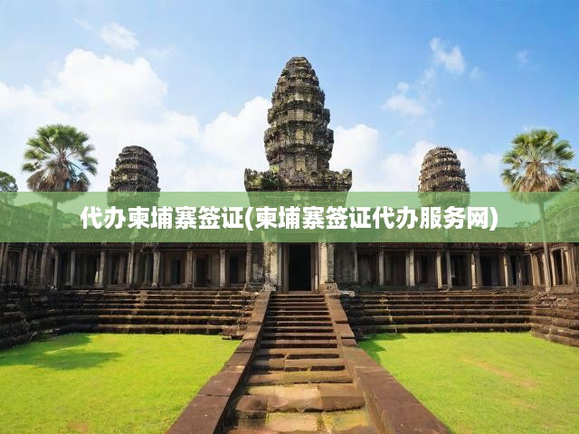 柬埔寨簽證無憂辦理，一站式在線柬埔寨簽證辦理指南