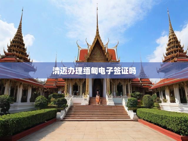 清邁攻略，詳解如何在清邁輕松辦理緬甸電子簽證手續(xù)
