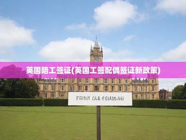 英國陪工簽證(英國工簽配偶簽證新政策)