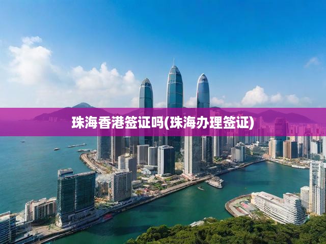 珠海香港簽證嗎(珠海辦理簽證)