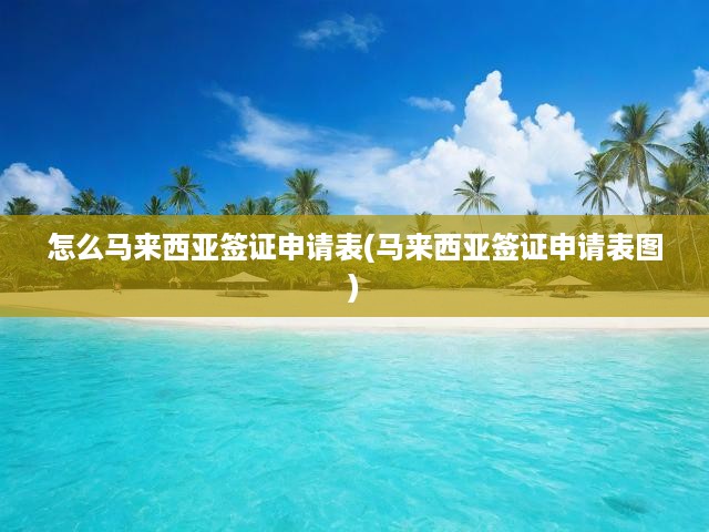 馬來西亞簽證申請表填寫攻略，詳細步驟與圖表解析全解析