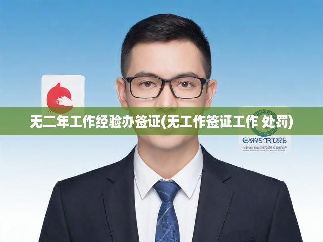 無二年工作經(jīng)驗辦簽證(無工作簽證工作 處罰)
