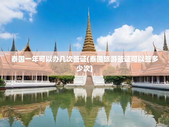 泰國(guó)旅游簽證辦理攻略，一年內(nèi)多次申請(qǐng)?jiān)斀饧吧暾?qǐng)流程揭秘