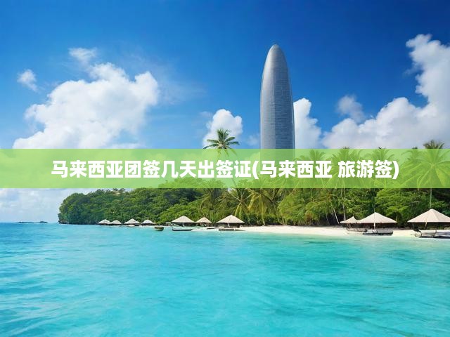 馬來(lái)西亞旅游簽證申請(qǐng)攻略，詳細(xì)流程與團(tuán)簽出簽時(shí)效揭秘