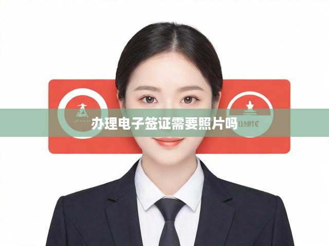電子簽證辦理攻略，照片需求揭秘及申請流程與材料詳解