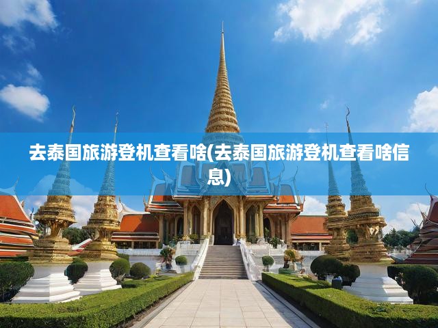 去泰國旅游登機查看啥(去泰國旅游登機查看啥信息)