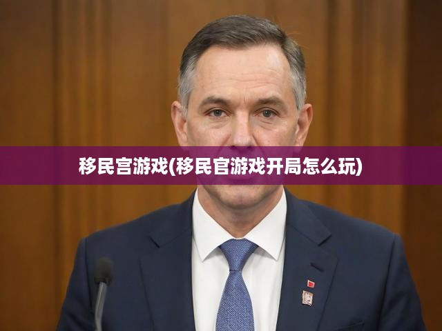 移民宮游戲(移民官游戲開局怎么玩)