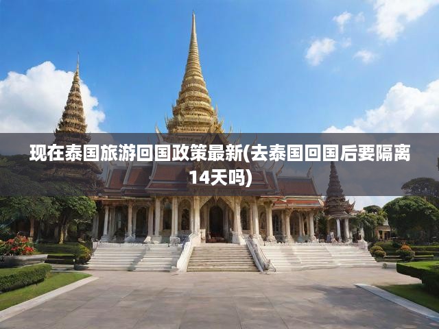 泰國旅游回國政策全新調(diào)整，歸國隔離新規(guī)詳解及最新動態(tài)全解析