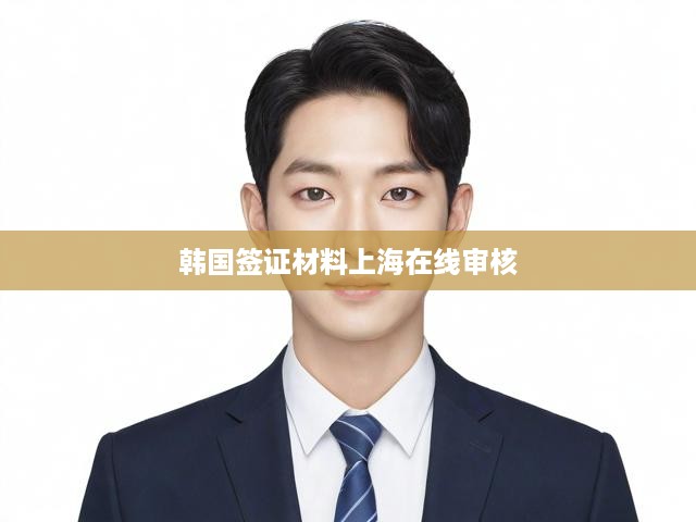 韓國簽證材料在線審核攻略，上海地區(qū)辦理全流程解析