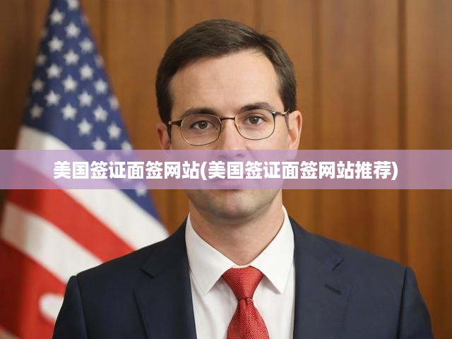 美國簽證面簽網(wǎng)站(美國簽證面簽網(wǎng)站推薦)