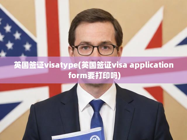 英國(guó)簽證visatype(英國(guó)簽證visa application form要打印嗎)