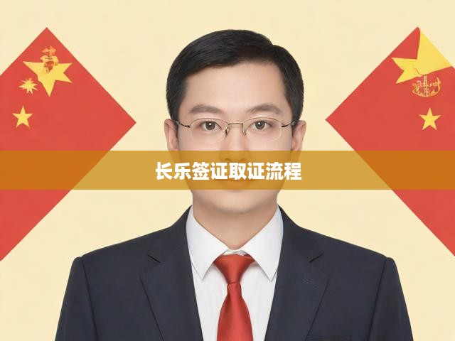 長樂簽證辦理攻略，全方位解析申請至取證全流程