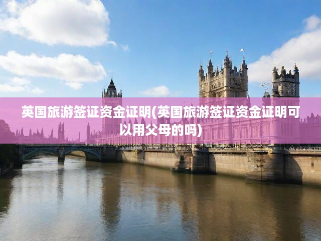 英國旅游簽證資金證明全解析，父母資金證明適用性詳述
