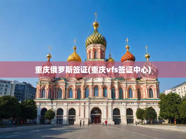 重慶VFS簽證中心詳解，俄羅斯簽證申請(qǐng)全攻略指南