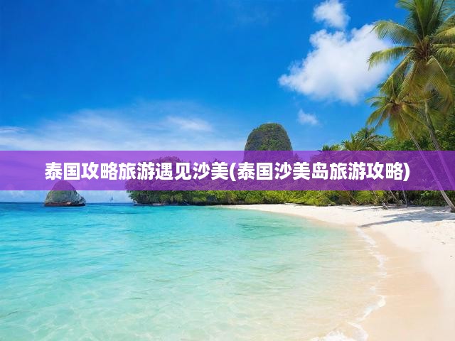 泰國(guó)攻略旅游遇見(jiàn)沙美(泰國(guó)沙美島旅游攻略)