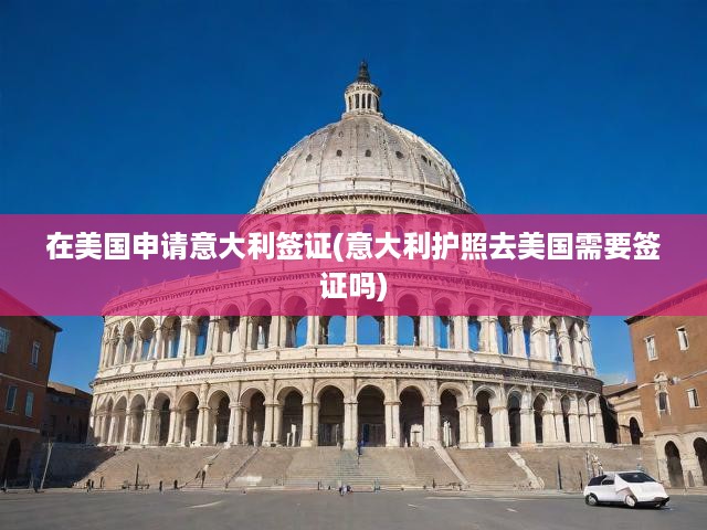 在美國(guó)申請(qǐng)意大利簽證(意大利護(hù)照去美國(guó)需要簽證嗎)