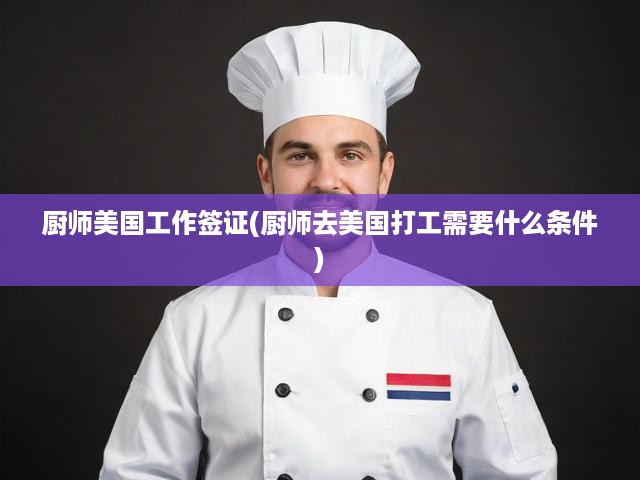 美國(guó)廚師簽證攻略，全面解析申請(qǐng)必備條件與完整流程