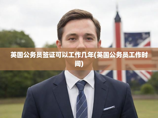 英國公務(wù)員簽證可以工作幾年(英國公務(wù)員工作時間)